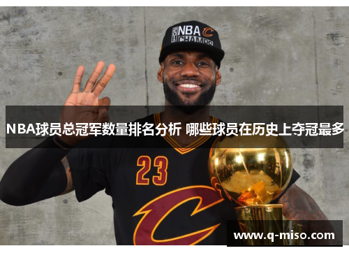 NBA球员总冠军数量排名分析 哪些球员在历史上夺冠最多