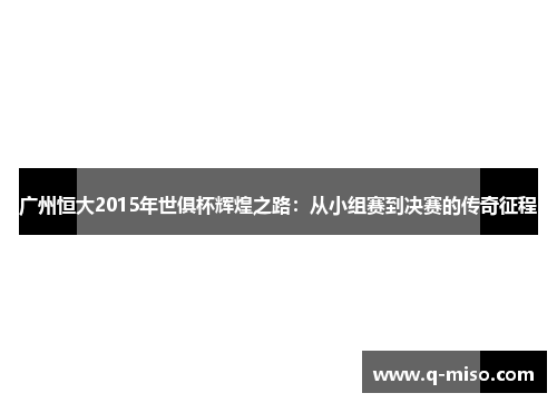 广州恒大2015年世俱杯辉煌之路：从小组赛到决赛的传奇征程